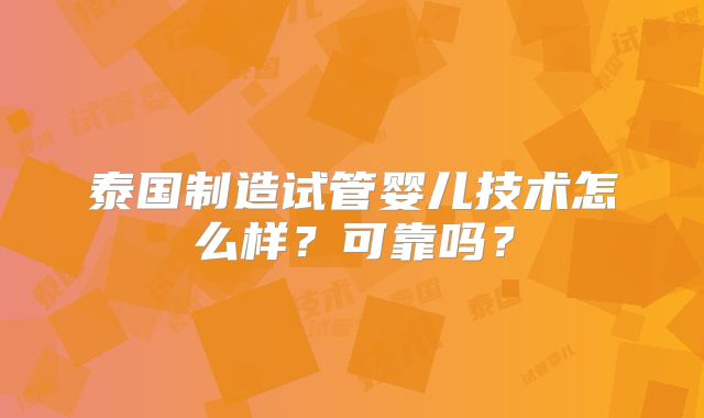 泰国制造试管婴儿技术怎么样？可靠吗？