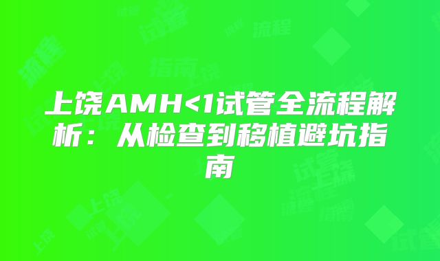 上饶AMH<1试管全流程解析：从检查到移植避坑指南