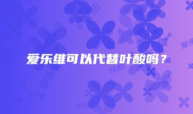 爱乐维可以代替叶酸吗？