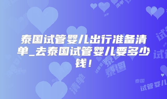 泰国试管婴儿出行准备清单_去泰国试管婴儿要多少钱！