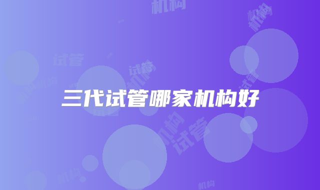 三代试管哪家机构好