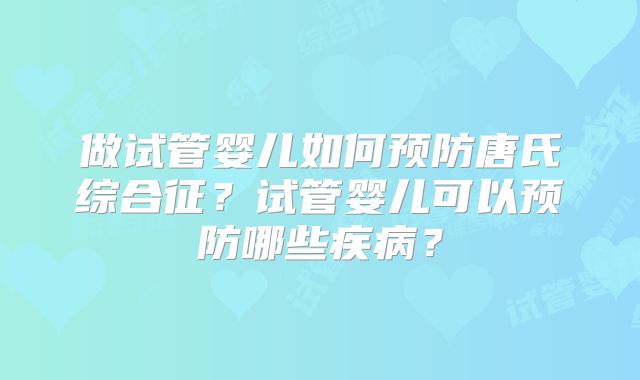 做试管婴儿如何预防唐氏综合征？试管婴儿可以预防哪些疾病？