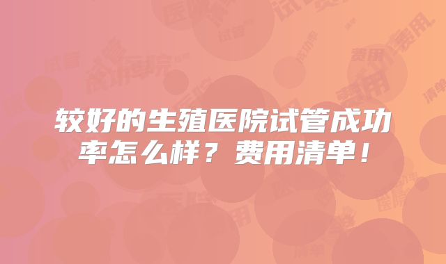 较好的生殖医院试管成功率怎么样?费用清单!