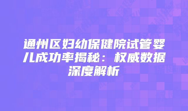 通州区妇幼保健院试管婴儿成功率揭秘：权威数据深度解析
