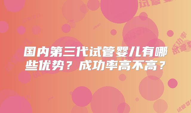 国内第三代试管婴儿有哪些优势？成功率高不高？
