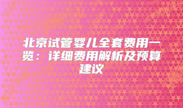 北京试管婴儿全套费用一览：详细费用解析及预算建议