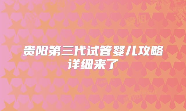 贵阳第三代试管婴儿攻略详细来了