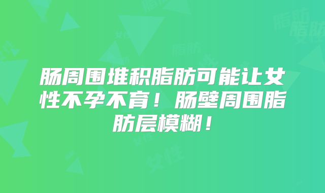 肠周围堆积脂肪可能让女性不孕不育!肠壁周围脂肪层模糊!