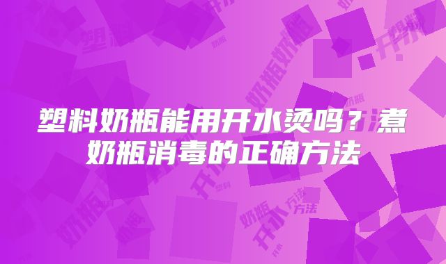 塑料奶瓶能用开水烫吗？煮奶瓶消毒的正确方法