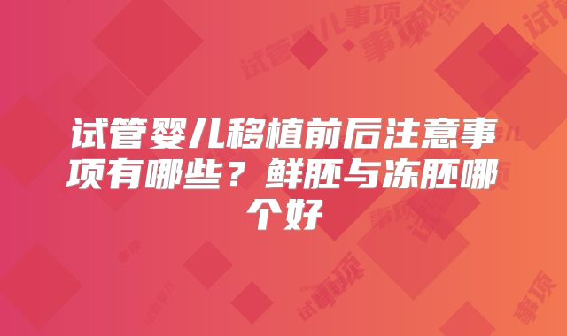 试管婴儿移植前后注意事项有哪些？鲜胚与冻胚哪个好
