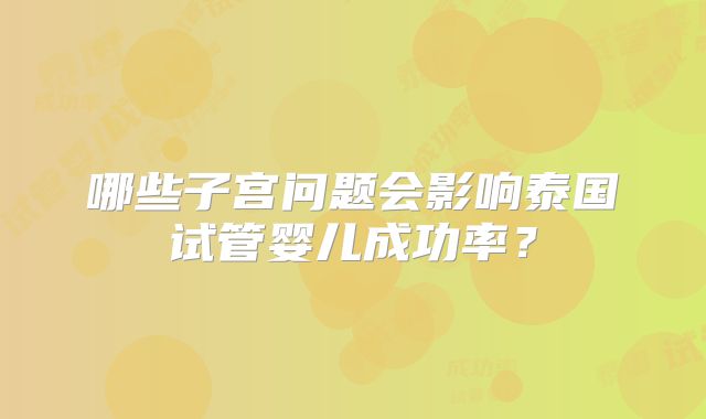 哪些子宫问题会影响泰国试管婴儿成功率？