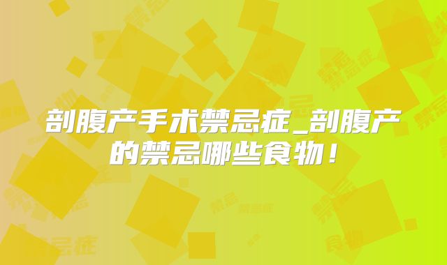 剖腹产手术禁忌症_剖腹产的禁忌哪些食物!