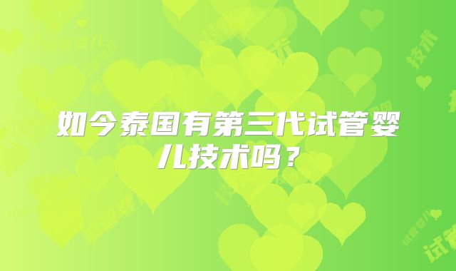 如今泰国有第三代试管婴儿技术吗?