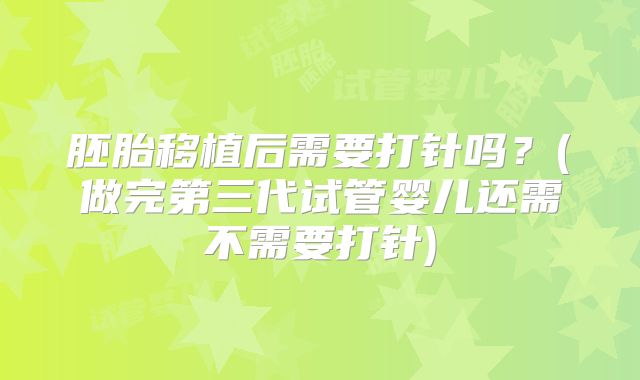 胚胎移植后需要打针吗？(做完第三代试管婴儿还需不需要打针)