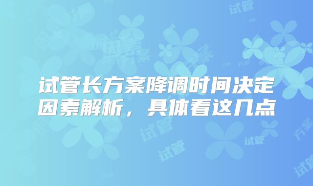 试管长方案降调时间决定因素解析,具体看这几点