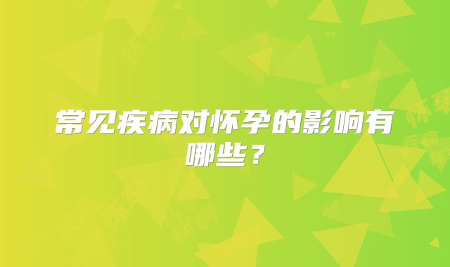 常见疾病对怀孕的影响有哪些？