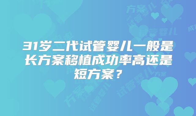 31岁二代试管婴儿一般是长方案移植成功率高还是短方案？