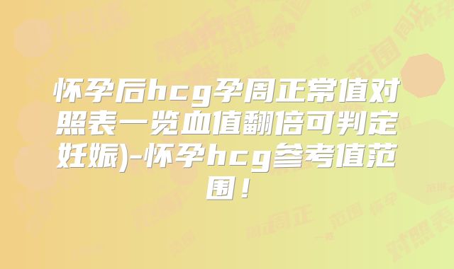 怀孕后hcg孕周正常值对照表一览血值翻倍可判定妊娠)-怀孕hcg参考值范围！