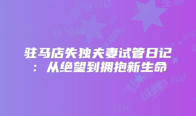驻马店失独夫妻试管日记：从绝望到拥抱新生命
