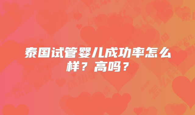 泰国试管婴儿成功率怎么样?高吗?