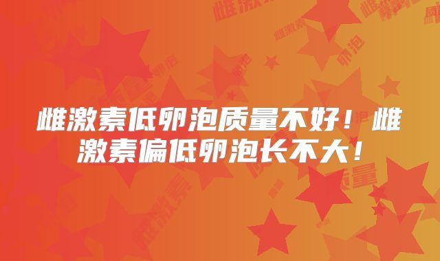 雌激素低卵泡质量不好!雌激素偏低卵泡长不大!