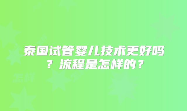 泰国试管婴儿技术更好吗？流程是怎样的？
