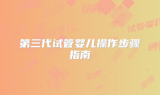 第三代试管婴儿操作步骤指南