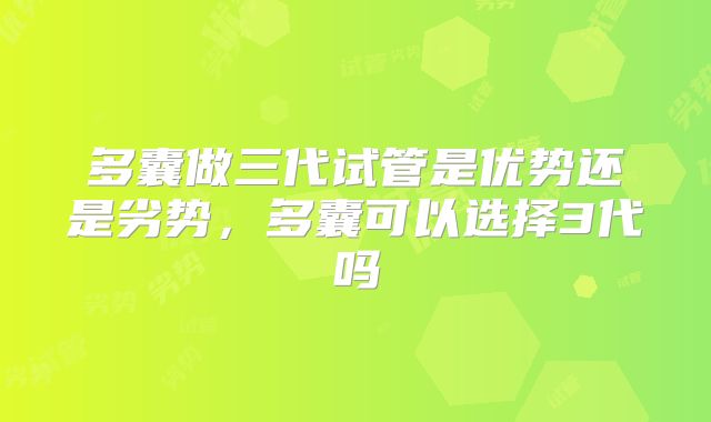 多囊做三代试管是优势还是劣势，多囊可以选择3代吗