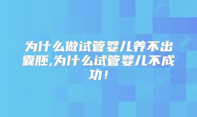为什么做试管婴儿养不出囊胚,为什么试管婴儿不成功!