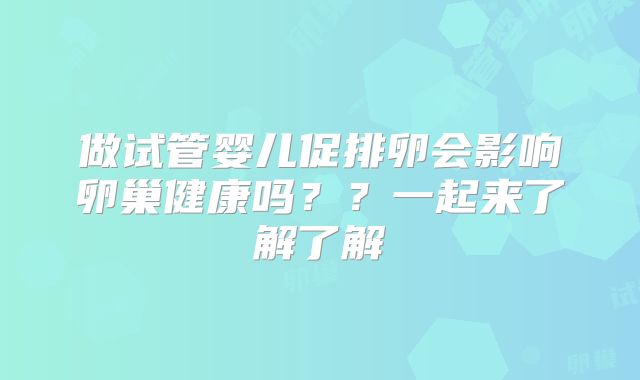 做试管婴儿促排卵会影响卵巢健康吗？？一起来了解了解