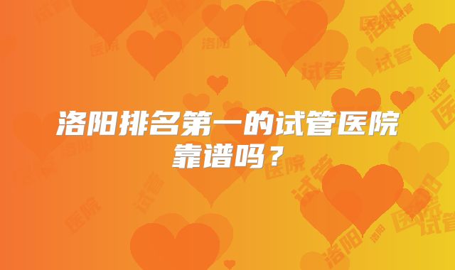 洛阳排名第一的试管医院靠谱吗?