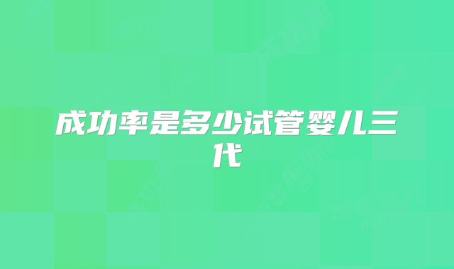 成功率是多少试管婴儿三代