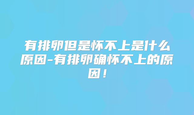 有排卵但是怀不上是什么原因-有排卵确怀不上的原因!