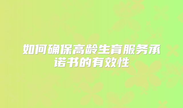 如何确保高龄生育服务承诺书的有效性