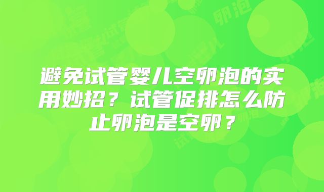 避免试管婴儿空卵泡的实用妙招？试管促排怎么防止卵泡是空卵？