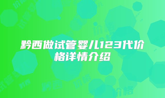 黔西做试管婴儿123代价格详情介绍