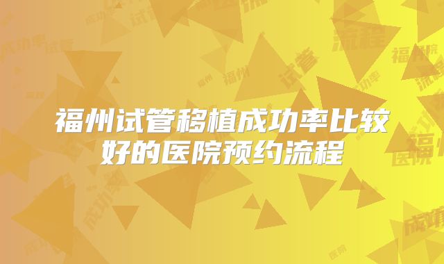 福州试管移植成功率比较好的医院预约流程