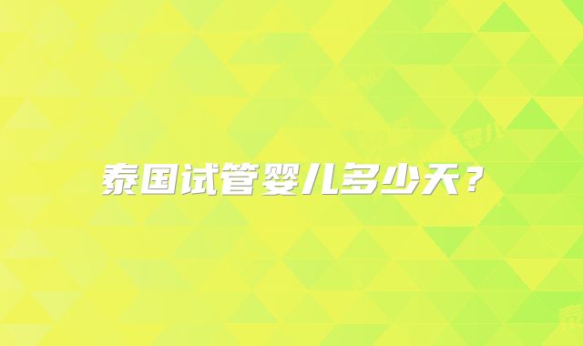 泰国试管婴儿多少天？