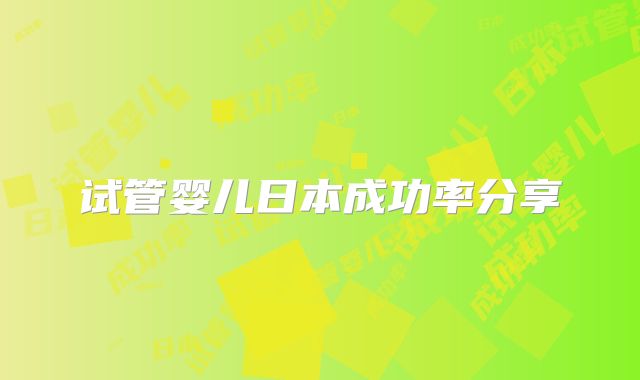 试管婴儿日本成功率分享