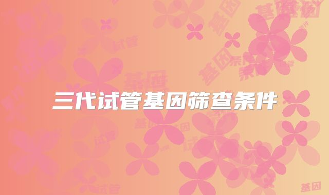 三代试管基因筛查条件