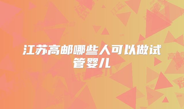 江苏高邮哪些人可以做试管婴儿