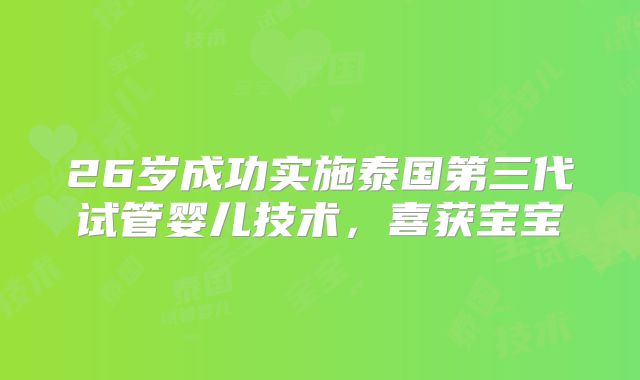 26岁成功实施泰国第三代试管婴儿技术，喜获宝宝