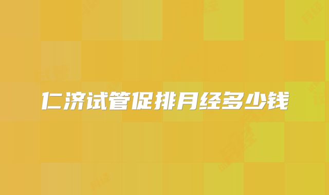 仁济试管促排月经多少钱