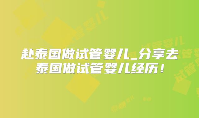 赴泰国做试管婴儿_分享去泰国做试管婴儿经历!