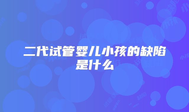 二代试管婴儿小孩的缺陷是什么