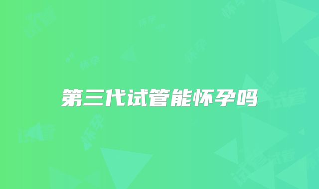 第三代试管能怀孕吗