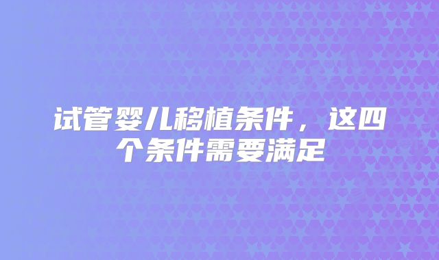 试管婴儿移植条件,这四个条件需要满足