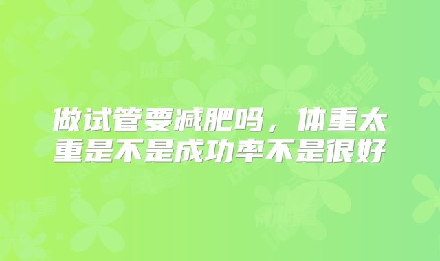 做试管要减肥吗，体重太重是不是成功率不是很好