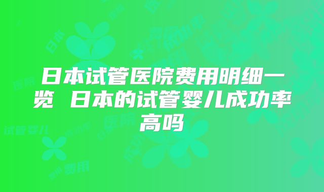 日本试管医院费用明细一览 日本的试管婴儿成功率高吗