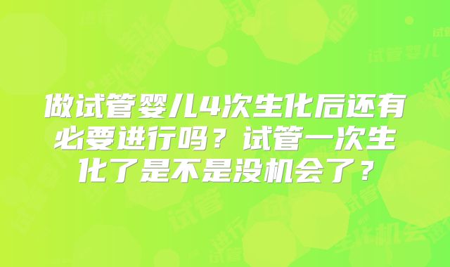 做试管婴儿4次生化后还有必要进行吗？试管一次生化了是不是没机会了？